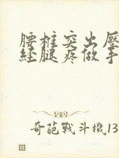 腰椎突出压迫神经腿疼做手术好吗