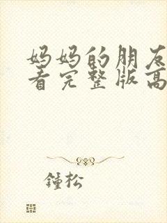 妈妈的朋友在线看完整版高清