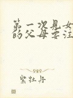 第一次见女朋友的父母要注意什么