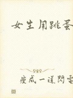 女生用跳蛋爽吗