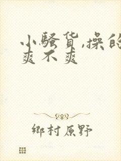 小骚货,操的你爽不爽