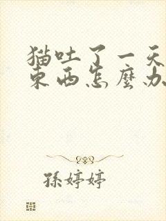 猫吐了一天不吃东西怎么办