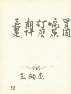 长期打嗝胃反气是什么原因