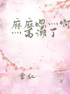 麻麻嗯灬啊灬快灬高潮了