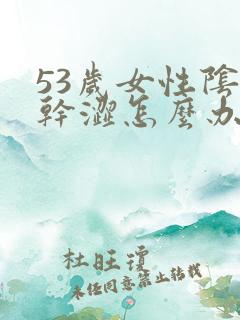 53岁女性阴道干涩怎么办