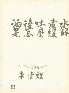 酒后吐黄水苦水是怎么缓解