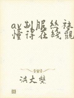 av制服丝袜你懂得在线观看