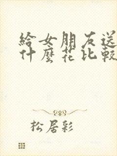 给女朋友送花送什么花比较好