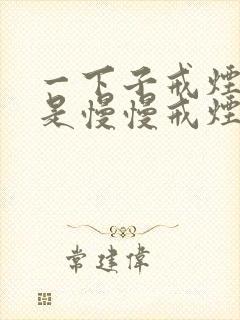 一下子戒烟好还是慢慢戒烟好