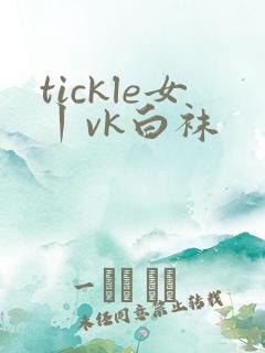 tickle女丨vk白袜