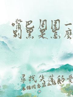 嘴巴周围一圈特别黑是怎么回事