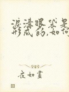 泪沟眼袋是怎么形成的,如何改善