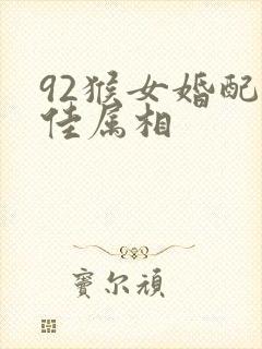 92猴女婚配最佳属相