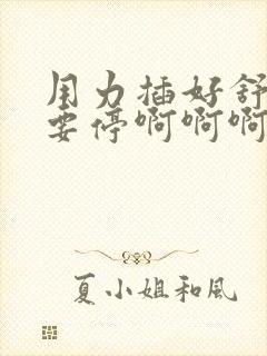 用力插好舒服不要停啊啊啊啊