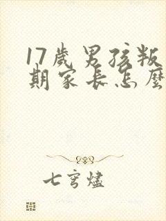 17岁男孩叛逆期家长怎么办