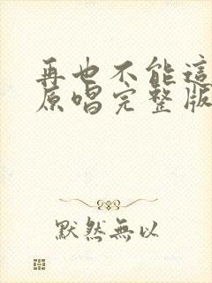 再也不能这样活原唱完整版