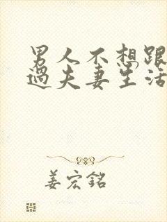 男人不想跟老婆过夫妻生活是什么原因