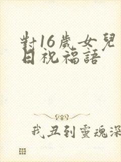 对16岁女儿生日祝福语