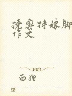 挠奥特娘脚心的作文