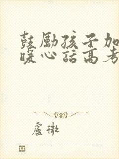 鼓励孩子加油的暖心话高考