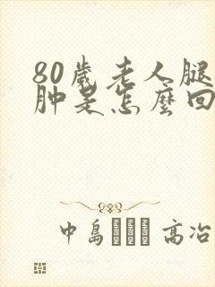 80岁老人腿水肿是怎么回事