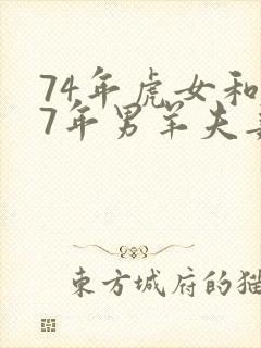 74年虎女和67年男羊夫妻好不好