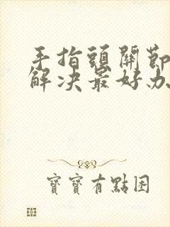 手指头关节疼痛解决最好办法