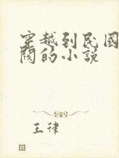 穿越到民国当军阀的小说