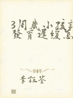 3周岁小孩语言发育迟缓怎么办