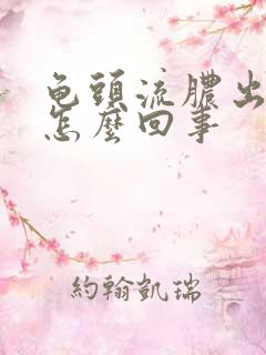 龟头流脓出来是怎么回事