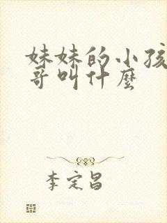 妹妹的小孩叫哥哥叫什么