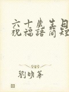 六十岁生日快乐祝福语简短的