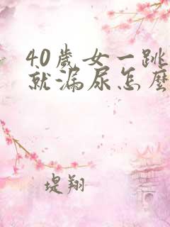 40岁女一跳绳就漏尿怎么回事呢