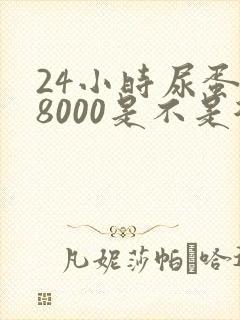 24小时尿蛋白8000是不是很严重