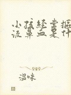 小孩经常抠鼻子流鼻血是什么原因