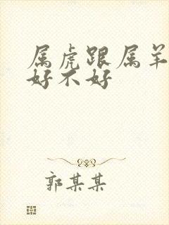 属虎跟属羊的配好不好
