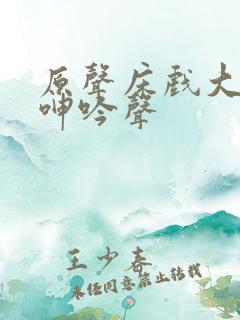 原声床戏大尺度呻吟声