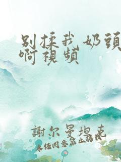 别揉我奶头啊啊啊视频