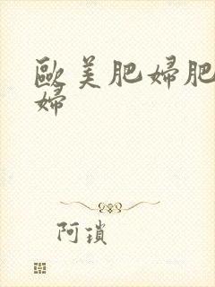 欧美肥妇肥老寡妇