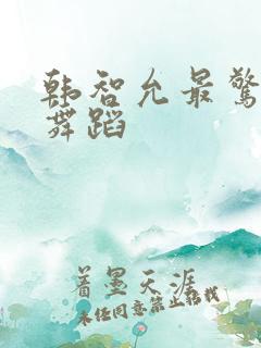 韩智允最惊艳的舞蹈