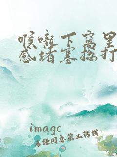 喉咙下窝里异物感堵塞总打嗝