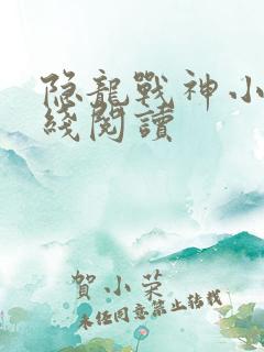 隐龙战神小说在线阅读