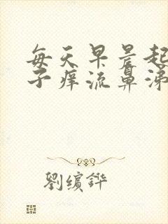 每天早晨起来鼻子痒流鼻涕打喷嚏