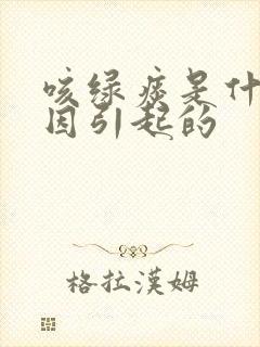 咳绿痰是什么原因引起的