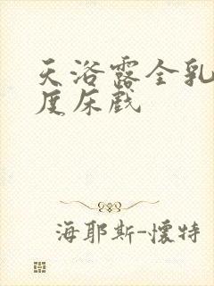 天浴露全乳大尺度床戏