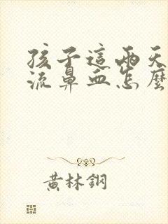 孩子这两天总是流鼻血怎么回事