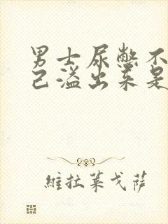 男士尿憋不住自己溢出来是怎么回事