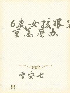 6岁女孩眼袋好重怎么办