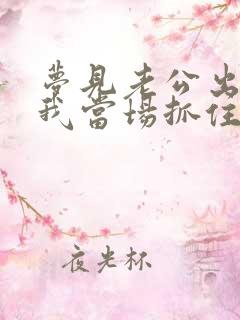 梦见老公出轨被我当场抓住