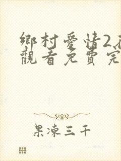 乡村爱情2在线观看免费完整版高清